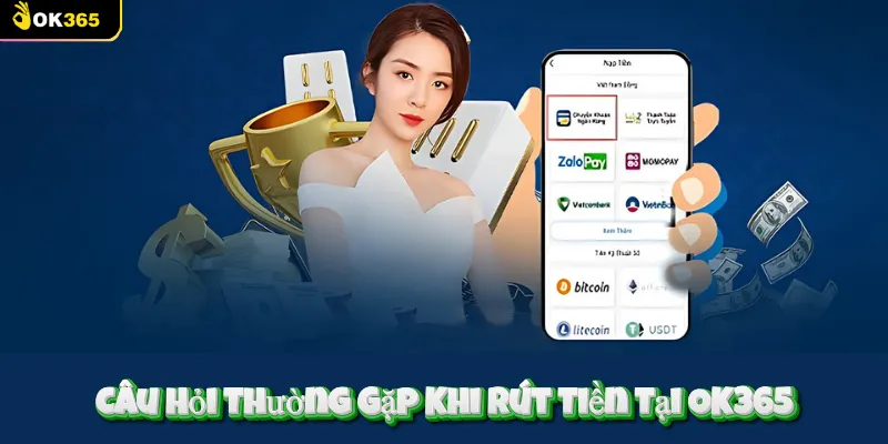 Câu Hỏi Thường Gặp Khi Rút Tiền Tại OK365